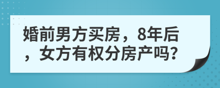 婚前男方买房，8年后，女方有权分房产吗？