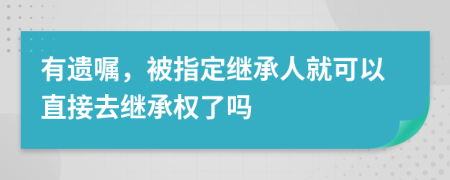 有遗嘱，被指定继承人就可以直接去继承权了吗