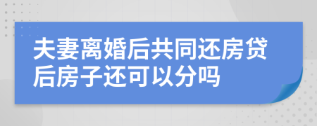 夫妻离婚后共同还房贷后房子还可以分吗