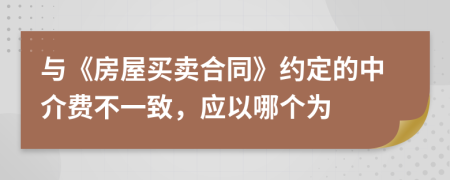 与《房屋买卖合同》约定的中介费不一致，应以哪个为