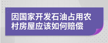 因国家开发石油占用农村房屋应该如何赔偿