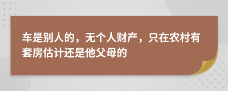 车是别人的，无个人财产，只在农村有套房估计还是他父母的