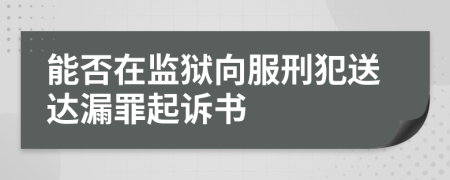 能否在监狱向服刑犯送达漏罪起诉书