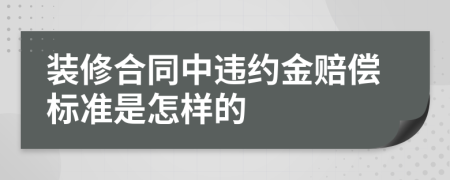 装修合同中违约金赔偿标准是怎样的