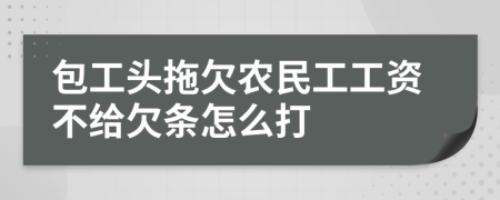 包工头拖欠农民工工资不给欠条怎么打