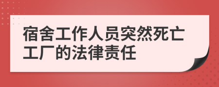 宿舍工作人员突然死亡工厂的法律责任