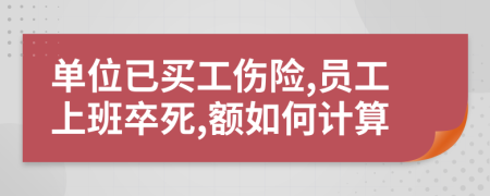 单位已买工伤险,员工上班卒死,额如何计算