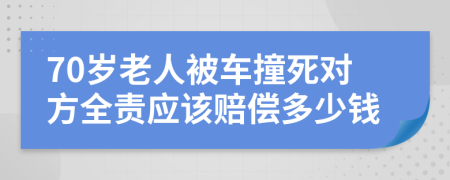 70岁老人被车撞死对方全责应该赔偿多少钱