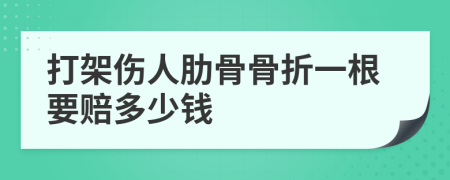 打架伤人肋骨骨折一根要赔多少钱