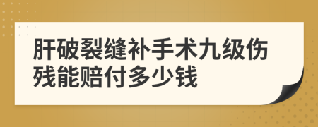 肝破裂缝补手术九级伤残能赔付多少钱