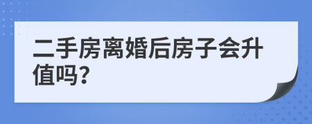 二手房离婚后房子会升值吗？