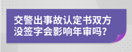 交警出事故认定书双方没签字会影响年审吗？