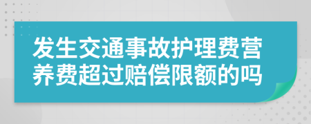 发生交通事故护理费营养费超过赔偿限额的吗