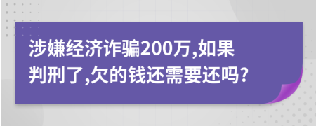 涉嫌经济诈骗200万,如果判刑了,欠的钱还需要还吗?