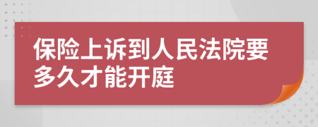 保险上诉到人民法院要多久才能开庭