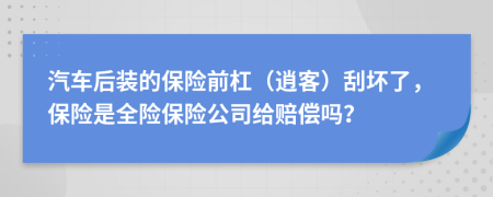 汽车后装的保险前杠（逍客）刮坏了，保险是全险保险公司给赔偿吗？