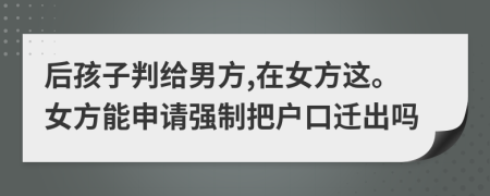后孩子判给男方,在女方这。女方能申请强制把户口迁出吗