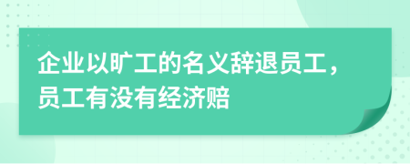 企业以旷工的名义辞退员工，员工有没有经济赔