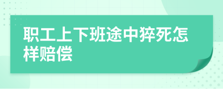 职工上下班途中猝死怎样赔偿