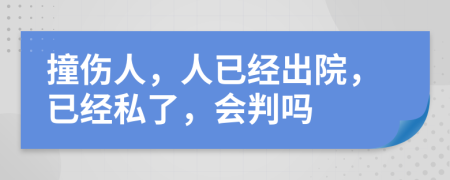 撞伤人，人已经出院，已经私了，会判吗