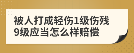 被人打成轻伤1级伤残9级应当怎么样赔偿