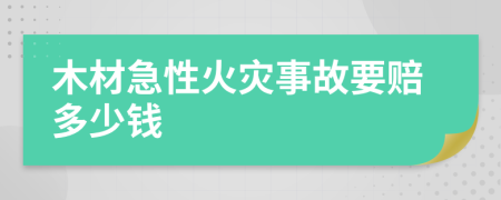 木材急性火灾事故要赔多少钱