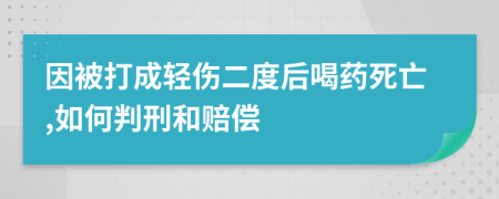 因被打成轻伤二度后喝药死亡,如何判刑和赔偿