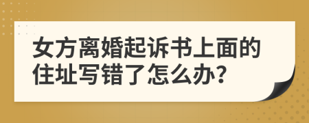 女方离婚起诉书上面的住址写错了怎么办？