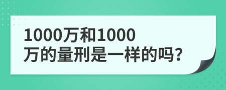 1000万和1000万的量刑是一样的吗？