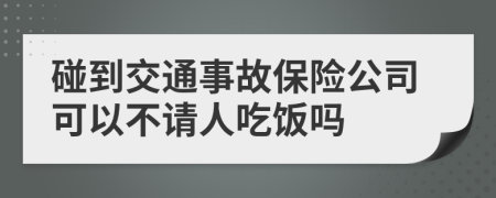 碰到交通事故保险公司可以不请人吃饭吗