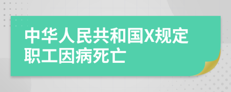 中华人民共和国X规定职工因病死亡