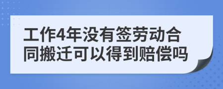 工作4年没有签劳动合同搬迁可以得到赔偿吗
