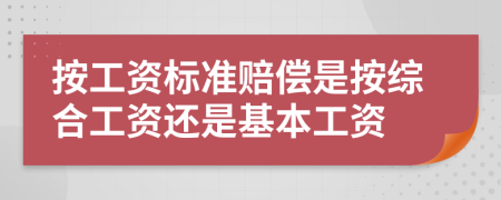 按工资标准赔偿是按综合工资还是基本工资