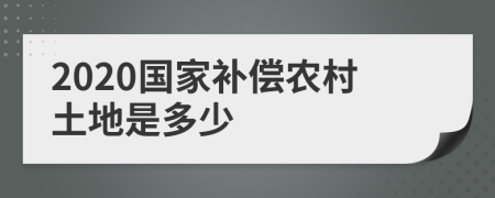 2020国家补偿农村土地是多少