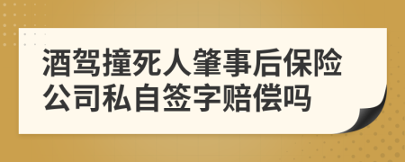 酒驾撞死人肇事后保险公司私自签字赔偿吗