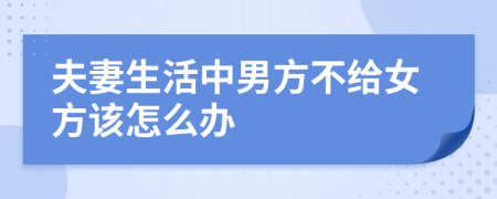 夫妻生活中男方不给女方该怎么办