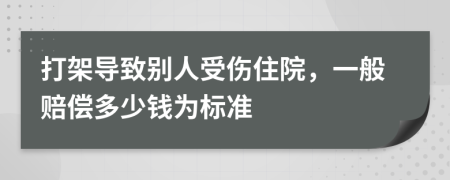 打架导致别人受伤住院，一般赔偿多少钱为标准