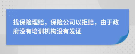 找保险理赔，保险公司以拒赔，由于政府没有培训机构没有发证