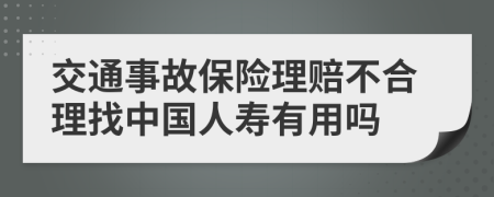 交通事故保险理赔不合理找中国人寿有用吗