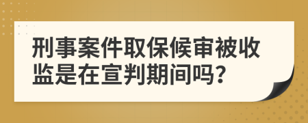 刑事案件取保候审被收监是在宣判期间吗？