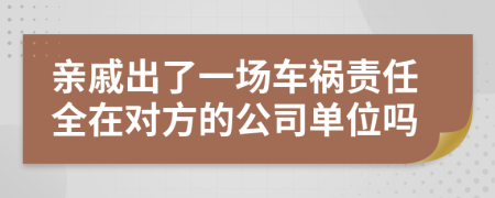 亲戚出了一场车祸责任全在对方的公司单位吗