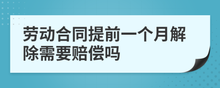 劳动合同提前一个月解除需要赔偿吗