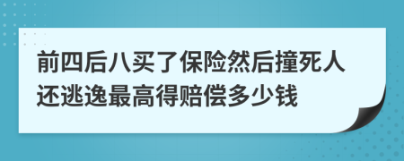前四后八买了保险然后撞死人还逃逸最高得赔偿多少钱