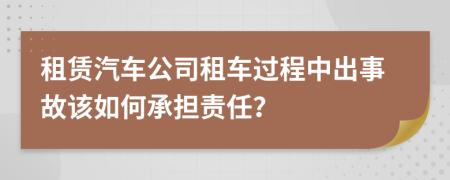 租赁汽车公司租车过程中出事故该如何承担责任？