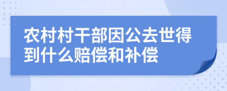 农村村干部因公去世得到什么赔偿和补偿