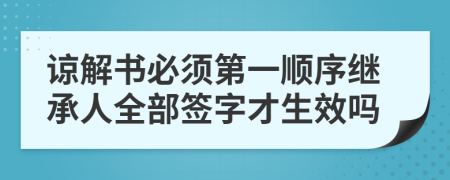 谅解书必须第一顺序继承人全部签字才生效吗