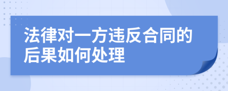 法律对一方违反合同的后果如何处理