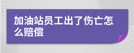 加油站员工出了伤亡怎么赔偿
