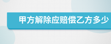 甲方解除应赔偿乙方多少