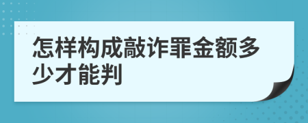 怎样构成敲诈罪金额多少才能判